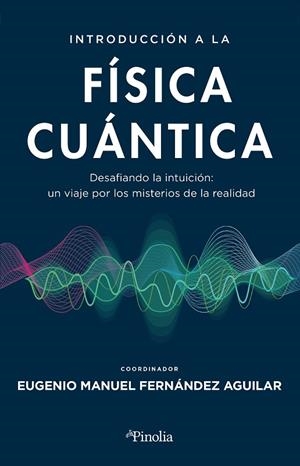 INTRODUCCIÓN A LA FÍSICA CUÁNTICA. DESAFIANDO LA INTUICIÓN: UN VIAJE POR LOS MISTERIOS DE LA REALIDAD | 9788419878427 | EUGENIO MANUEL FERNÁNDEZ AGUILAR