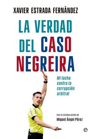 LA VERDAD DEL CASO NEGREIRA. MI LUCHA CONTRA LA CORRUPCIÓN ARBITRAL | 9788413847894 | ESTRADA FERNÁNDEZ, XAVIER