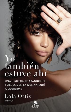 YO TAMBIÉN ESTUVE AHÍ. UNA HISTORIA DE ABANDONO Y ABUSOS EN LA QUE APRENDÍ A QUERERME | 9788413443225 | ORTIZ, LOLA