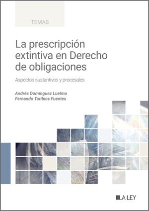 LA PRESCRIPCIÓN EXTINTIVA EN DERECHO DE OBLIGACIONES. ASPECTOS SUSTANTIVOS Y PROCESALES | 9788419905666 | DOMÍNGUEZ LUELMO, ANDRÉS / TORIBIOS FUENTES, FERNANDO