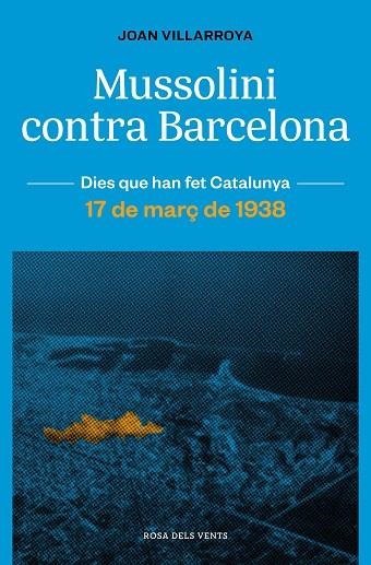 MUSSOLINI CONTRA BARCELONA. ELS BOMBARDEIGS AERIS I LA DEFENSA PASSIVA. 17 DE MARÇ DE 1938 | 9788419259165 | VILLARROYA, JOAN