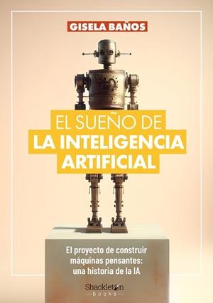 EL SUEÑO DE LA INTELIGENCIA ARTIFICIAL. EL PROYECTO DE CONSTRUIR MÁQUINAS PENSANTES: UNA HISTORIA DE LA IA. | 9788413613192 | BAÑOS, GISELA