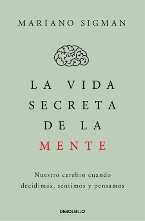 LA VIDA SECRETA DE LA MENTE. NUESTRO CEREBRO CUANDO DECIDIMOS, SENTIMOS Y PENSAMOS | 9788466374910 | SIGMAN, MARIANO