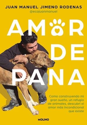 AMOR DE PANA. CÓMO CONSTRUYENDO MI GRAN SUEÑO, UN REFUGIO DE ANIMALES, DESCUBRÍ EL AMOR MÁS INCONDICIONAL QUE EXISTE | 9788427241572 | JIMENO RODENAS, JUAN MANUEL