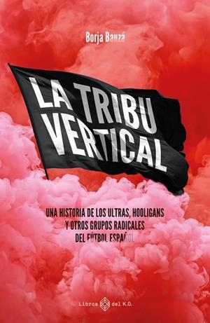 LA TRIBU VERTICAL. UNA HISTORIA DE LOS ULTRAS, HOOLIGANS Y OTROS GRUPOS RADICALES DEL FUTBOL ESPAÑOL | 9788419119667 | BORJA BAUZÁ