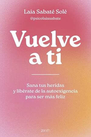 VUELVE A TI. SANA TUS HERIDAS Y LIBÉRATE DE LA AUTOEXIGENCIA PARA SER MÁS FELIZ | 9788408286950 | SABATÉ SOLÉ, LAIA