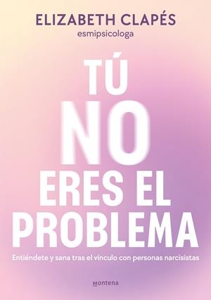TÚ NO ERES EL PROBLEMA. ENTIÉNDETE Y SANA TRAS EL VÍNCULO CON PERSONAS NARCISISTAS | 9788419746849 | CLAPÉS, ELIZABETH