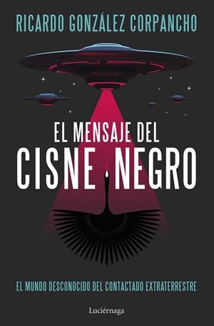 EL MENSAJE DEL CISNE NEGRO. EL MUNDO DESCONOCIDO DEL CONTACTADO EXTRATERRESTRE | 9788419996312 | GONZÁLEZ CORPANCHO, RICARDO