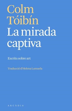 LA MIRADA CAPTIVA. ESCRITS SOBRE ART | 9788412667387 | TÓIBÍN, COLM