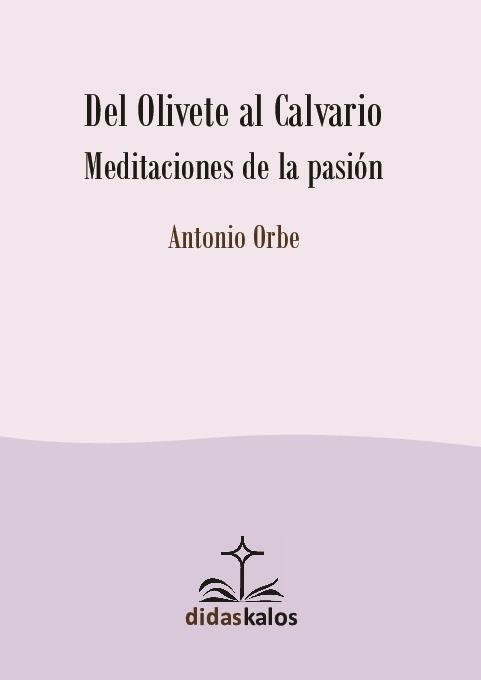 DEL OLIVETE AL CALVARIO. MEDITACIONES DE LA PASIÓN | 9788417185114 | ORBE GARICANO, ANTONIO