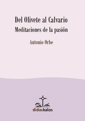DEL OLIVETE AL CALVARIO. MEDITACIONES DE LA PASIÓN | 9788417185114 | ORBE GARICANO, ANTONIO