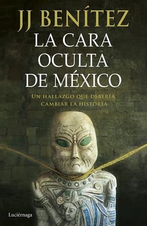 LA CARA OCULTA DE MÉXICO. UN HALLAZGO QUE DEBERÍA CAMBIAR LA HISTORIA | 9788419996428 | BENÍTEZ, J. J.