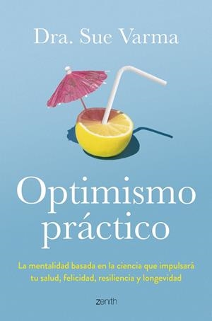 OPTIMISMO PRÁCTICO LA MENTALIDAD BASADA EN LA CIENCIA QUE IMPULSARÁ TU SALUD, FELICIDAD, RESILIENCI | 9788408291046 | DRA. SUE VARMA