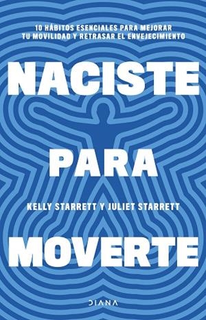 NACISTE PARA MOVERTE 10 HÁBITOS ESENCIALES PARA MEJORAR TU MOVILIDAD Y RETRASAR EL ENVEJECIMIENTO | 9788411191739 | STARRETT, JULIET / STARRETT, KELLY