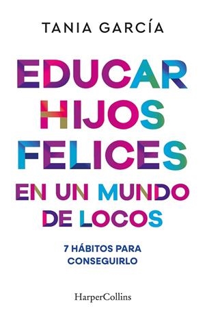 EDUCAR HIJOS FELICES EN UN MUNDO DE LOCOS 7 HÁBITOS PARA CONSEGUIRLO | 9788410641051 | GARCÍA, TANIA