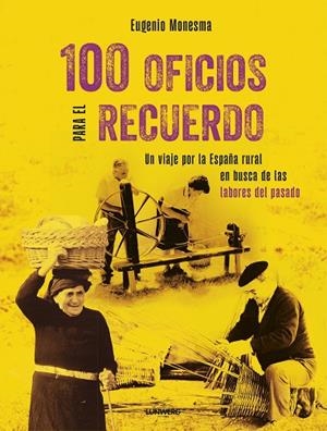 100 OFICIOS PARA EL RECUERDO UN VIAJE POR LA ESPAÑA RURAL EN BUSCA DE LAS LABORES DEL PASADO | 9788410378063 | MONESMA, EUGENIO