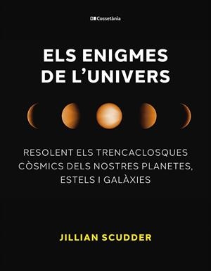 ELS ENIGMES DE L'UNIVERS. RESOLENT ELS TRENCACLOSQUES CÒSMICS DELS NOSTRES PLANETES, ESTELS I GALÀXIES | 9788413563794 | SCUDDER, JILLIAN