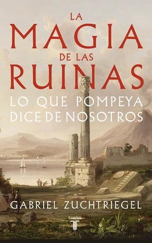 LA MAGIA DE LAS RUINAS LO QUE POMPEYA DICE DE NOSOTROS | 9788430626991 | ZUCHTRIEGEL, GABRIEL