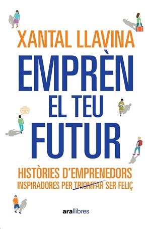 EMPRÈN EL TEU FUTUR. HISTORIES D,EMPRENEDORS INSPIRADORES PER TRIOMFAR SER FELIÇ | 9788411731065 | LLAVINA AGUILAR, XANTAL