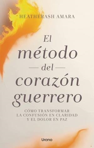 EL MÉTODO DEL CORAZÓN GUERRERO CÓMO TRANSFORMAR LA CONFUSIÓN EN CLARIDAD Y EL DOLOR EN PAZ | 9788417694142 | AMARA, HEATHERASH