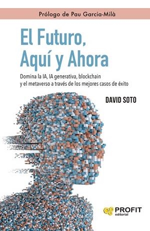 EL FUTURO, AQUÍ Y AHORA DOMINA LA IA, IA GENERATIVA, BLOCKCHAIN Y EL METAVERSO A TRAVÉS DE LOS MEJORES C | 9788410235342 | SOTO SEDANO, DAVID