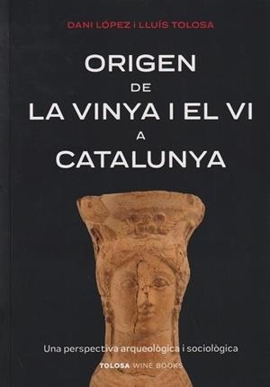 ORIGEN DE LA VINYA I EL VI A CATALUNYA. UNA PERSPECTIVA ARQUEOLÒGICA I SOCIOLÒGICA | 9788412959703 | LÓPEZ, DANI / TOLOSA, LLUÍS