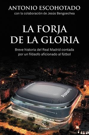 LA FORJA DE LA GLORIA. BREVE HISTORIA DEL REAL MADRID CONTADA POR UN FILÓSOFO AFICIONADO AL FÚTBOL | 9788467064001 | ESCOHOTADO, ANTONIO / BENGOECHEA, JESÚS