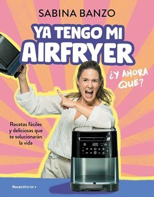 YA TENGO MI AIRFRYER, ¿AHORA QUÉ? RECTAS FACILES Y DELICIOSAS QUE TE SOLUCIONARAN LA VIDA | 9788410096929 | BANZO, SABINA