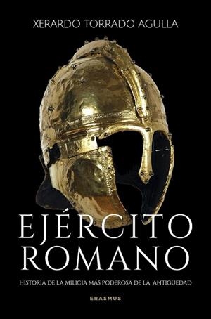 EJÉRCITO ROMANO. HISTORIA DE LAS LEGIONES, ARMAS Y HOMBRES DEL APARATO DE GUERRA MAS PODEROSO DE LA ANTIGUEDAD | 9788410199491 | TORRADO AGULLA, XERARDO