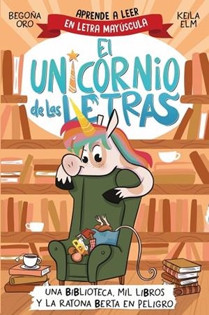 EL UNICORNIO DE LAS LETRAS. UNA BIBLIOTECA, MIL LIBROS Y LA RATONA BERTA EN PELIGRO. APRENDE A LEER CON MAYÚSCULAS (A PARTIR DE 5 AÑOS) | 9788448869359 | ORO, BEGOÑA