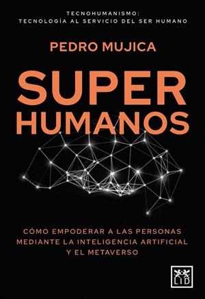 SUPERHUMANOS. CÓMO EMPODERAR A LAS PERSONAS MEDIANTE LA INTELIGENCIA ARTIFICIAL Y EL METAVERSO | 9788417880828 | PEDRO MUJICA
