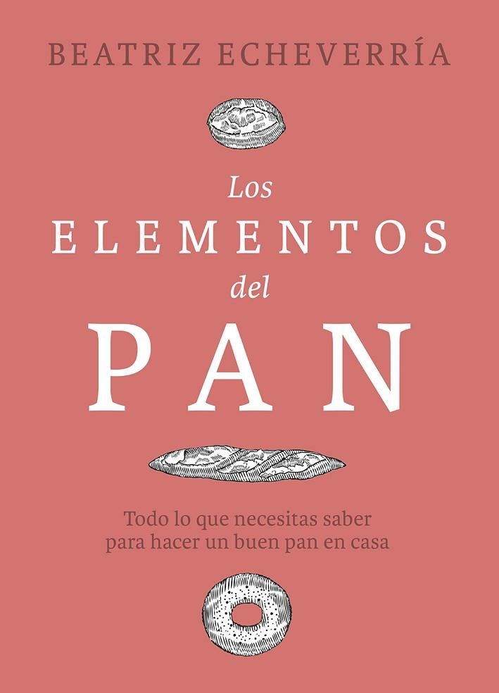 LOS ELEMENTOS DEL PAN. TODO LO QUE NECESITAS SABER PARA HACER UN BUEN PAN EN CASA | 9788412450101 | ECHEVERRÍA, BEATRIZ
