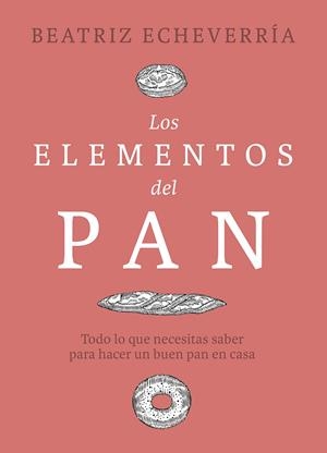 LOS ELEMENTOS DEL PAN. TODO LO QUE NECESITAS SABER PARA HACER UN BUEN PAN EN CASA | 9788412450101 | ECHEVERRÍA, BEATRIZ