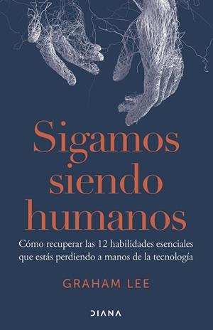 SIGAMOS SIENDO HUMANOS. CÓMO RECUPERAR LAS 12 HABILIDADES ESENCIALES QUE ESTÁS PERDIENDO A MANOS DE LA TECNOLOGIA | 9788411192156 | LEE, GRAHAM