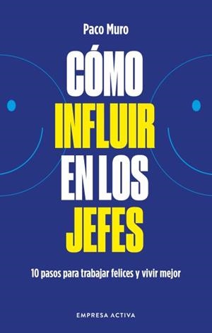 CÓMO INFLUIR EN LOS JEFES. 10 PASOS PARA VIVIR Y TRABAJAR FELICES Y MEJOR | 9788418308079 | MURO VILLALON, FRANCISCO