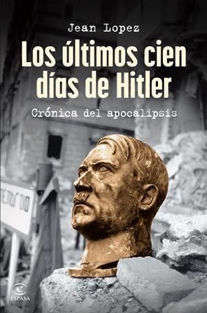 LOS ÚLTIMOS CIEN DÍAS DE HITLER CRÓNICA DEL APOCALIPSIS | 9788467075809 | LOPEZ, JEAN