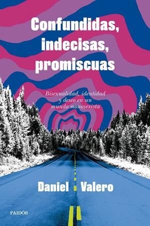 CONFUNDIDAS, INDECISAS, PROMISCUAS BISEXUALIDAD, IDENTIDAD Y DESEO EN UN MUNDO MONOSEXISTA | 9788449343346 | VALERO, DANIEL