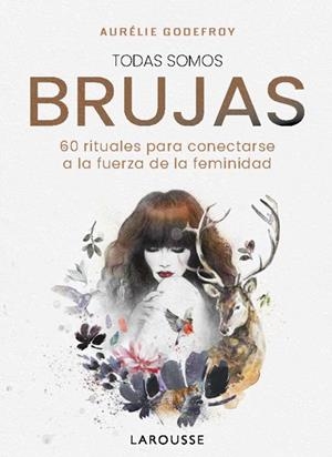 TODAS SOMOS BRUJAS. 60 RITUALES PARA CONECTARSE A LA FUERZA DE LA FEMINIDAD | 9788410124806 | GODEFROY, AURÉLIE
