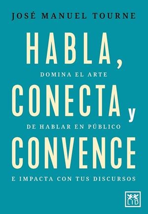 HABLA, CONECTA Y CONVENCE. DOMINA EL ARTE DE HABLAR EN PÚBLICO E IMPACTA CON TUS DISCURSOS | 9788410221444 | JOSÉ MANUEL TOURNÉ