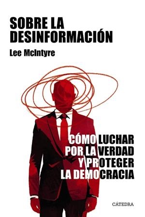 SOBRE LA DESINFORMACIÓN. CÓMO LUCHAR POR LA VERDAD Y PROTEGER LA DEMOCRACIA | 9788437648453 | MCINTYRE, LEE