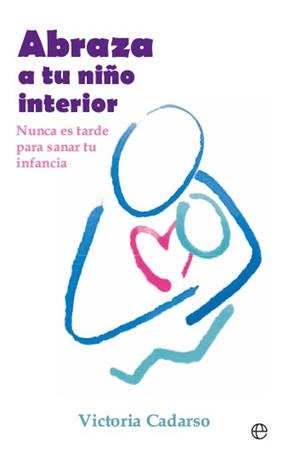 ABRAZA A TU NIÑO INTERIOR. NUNCA ES TARDE PARA SANAR TU INFANCIA | 9788413849577 | CADARSO, VICTORIA