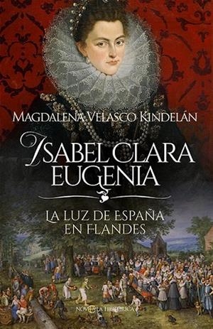 ISABEL CLARA EUGENIA LA LUZ DE ESPAÑA EN FLANDES | 9788413849980 | VELASCO KINDELÁN, MAGDALENA
