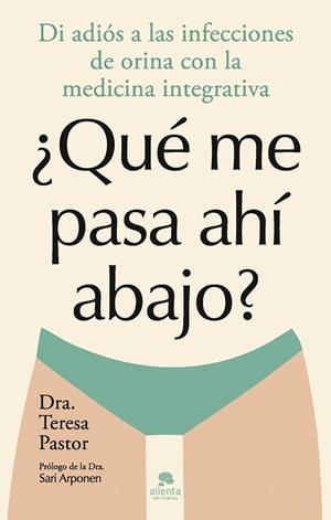 ¿QUÉ ME PASA AHÍ ABAJO?. DI ADIÓS A LAS INFECCIONES DE ORINA CON LA MEDICINA INTEGRATIVA | 9788413443874 | PASTOR, TERESA