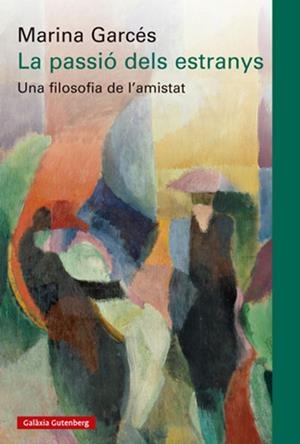 LA PASSIÓ DELS ESTRANYS UNA FILOSOFIA DE L'AMISTAT | 9788410317192 | GARCÉS, MARINA
