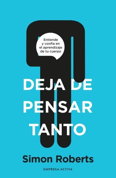 DEJA DE PENSAR TANTO. ENTIENDE Y CONFIA EN EL APRENDIZAJE DE TU CUERPO | 9788418308093 | ROBERTS, SIMON