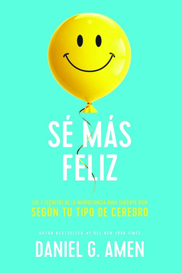 SÉ MÁS FELIZ. LOS 7 SECRETOS DE LA NEUROCIENCIA PARA SENTIRTE BIEN SEGÚN TU TIPO DE CEREBRO | 9788417963958 | AMEN, DANIEL G.