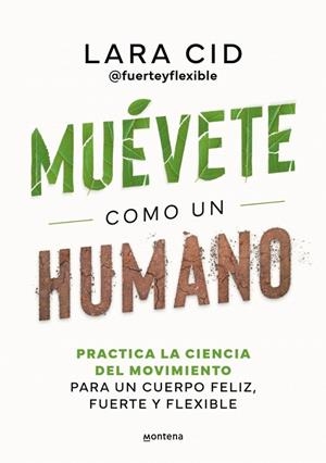 MUÉVETE COMO UN HUMANO. PRACTICA LA CIENCIA DEL MOVIMIENTO PARA UN CUERPO FELIZ, FUERTE Y FLEXIBLE | 9788410298637 | CID, LARA