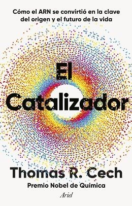 EL CATALIZADOR. CÓMO EL ARN SE CONVIRTIÓ EN LA CLAVE DEL ORIGEN Y EL FUTURO DE LA VIDA | 9788434438453 | CECH, THOMAS R.