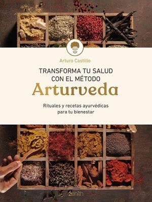 TRANSFORMA TU SALUD CON EL MÉTODO ARTURVEDA RECETAS Y RITUALES AYURVÉDICOS PARA TU BIENESTAR | 9788408299318 | CASTILLO, ARTURO
