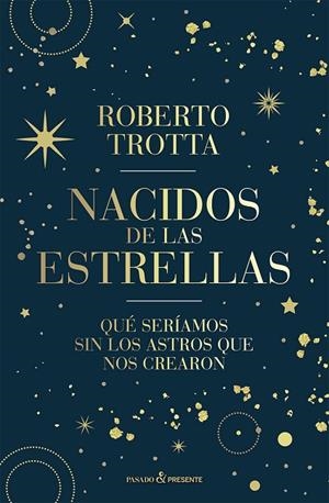 NACIDOS DE LAS ESTRELLAS. QUÉ SERÍAMOS SIN LOS ASTROS QUE NOS CREARON | 9788412899511 | TROTTA, ROBERTO